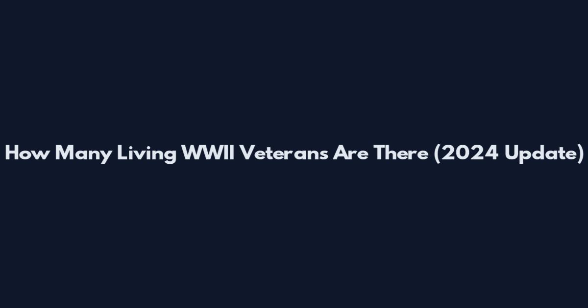 How Many Living WWII Veterans Are There (2024 Update)