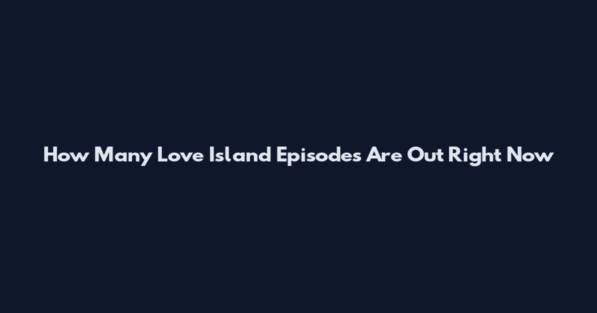 How Many Love Island Episodes Are Out Right Now