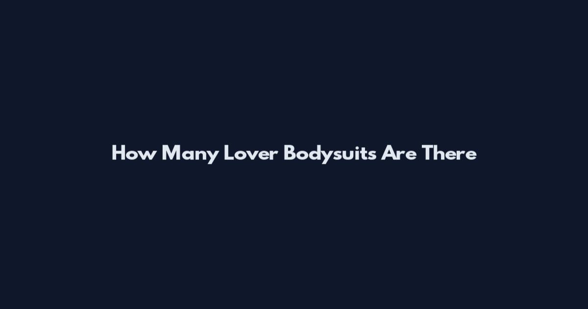 How Many Lover Bodysuits Are There