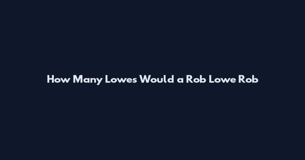 How Many Lowes Would a Rob Lowe Rob