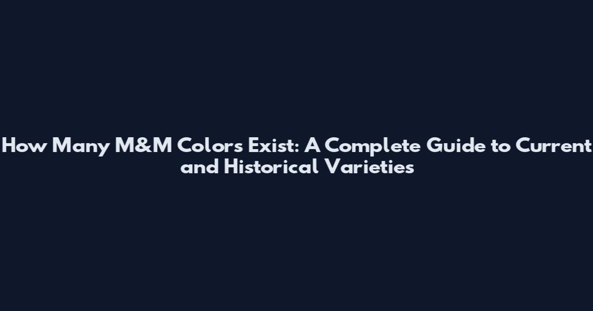 How Many M&M Colors Exist: A Complete Guide to Current and Historical Varieties