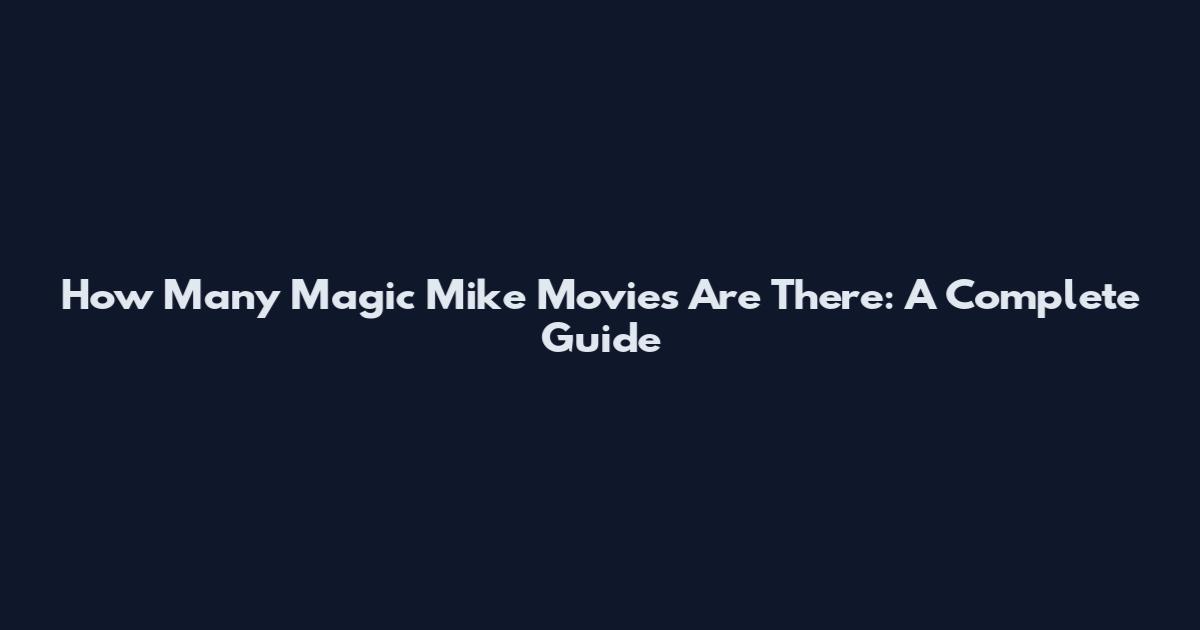 How Many Magic Mike Movies Are There: A Complete Guide