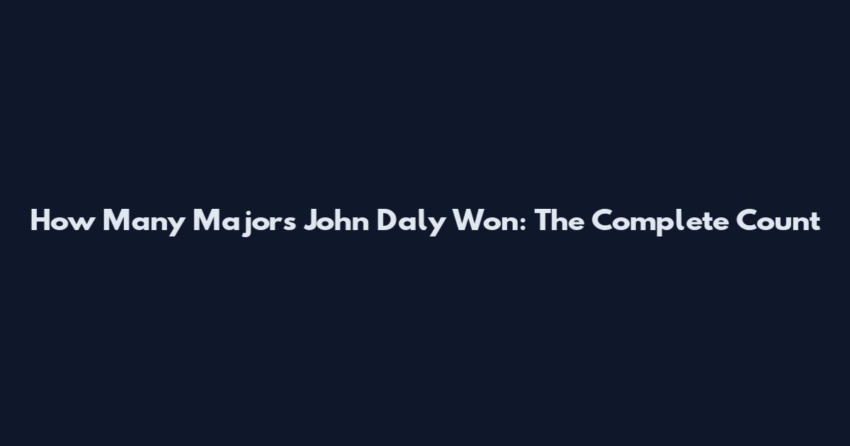 How Many Majors John Daly Won: The Complete Count