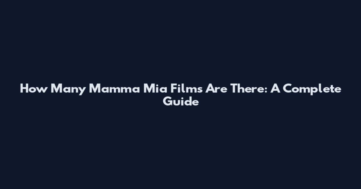 How Many Mamma Mia Films Are There: A Complete Guide