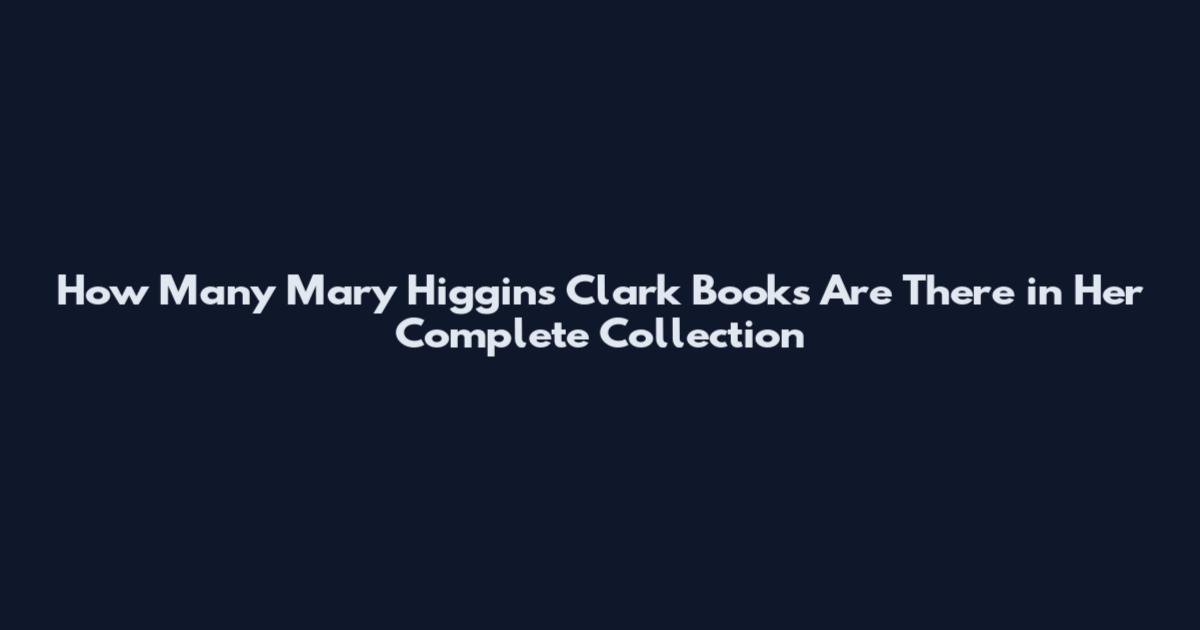 How Many Mary Higgins Clark Books Are There in Her Complete Collection
