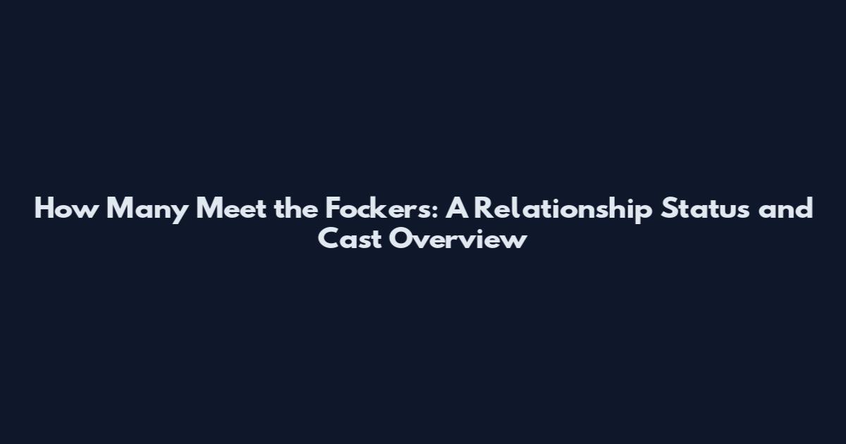 How Many Meet the Fockers: A Relationship Status and Cast Overview