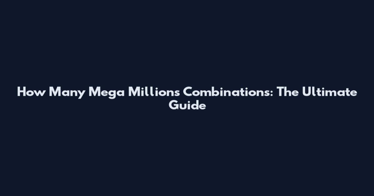 How Many Mega Millions Combinations: The Ultimate Guide