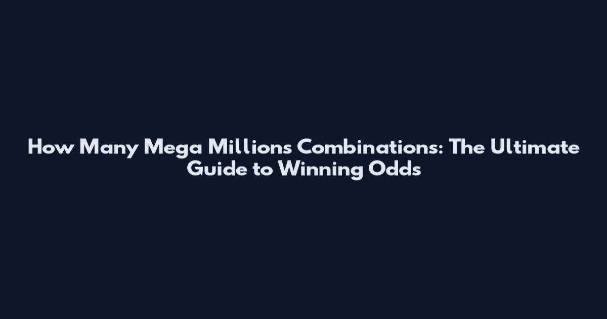 How Many Mega Millions Combinations: The Ultimate Guide to Winning Odds