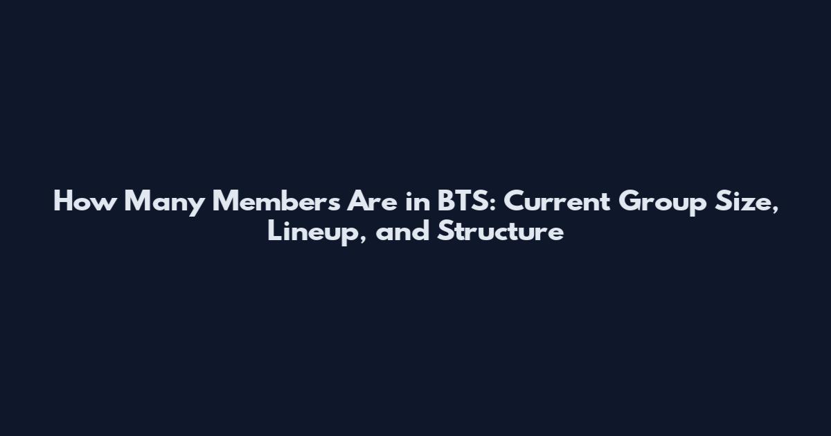 How Many Members Are in BTS: Current Group Size, Lineup, and Structure