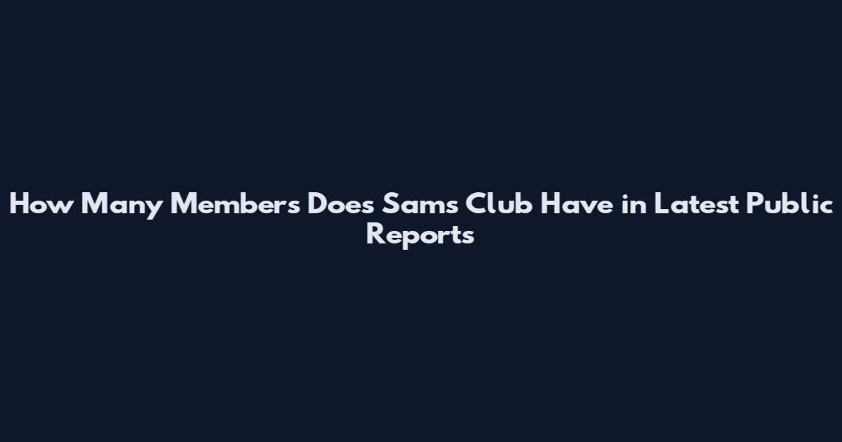 How Many Members Does Sam's Club Have in Latest Public Reports