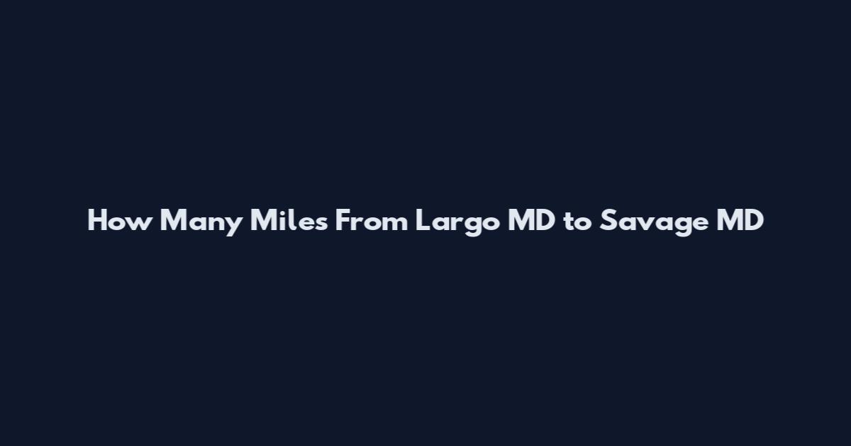 How Many Miles From Largo MD to Savage MD