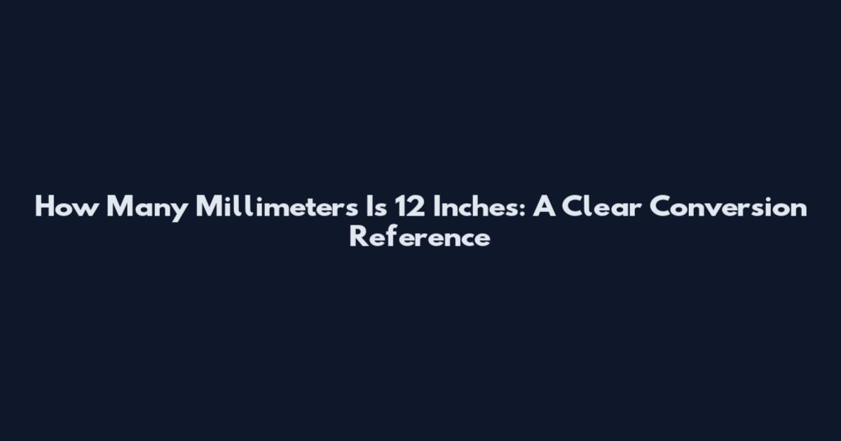 How Many Millimeters Is 12 Inches: A Clear Conversion Reference