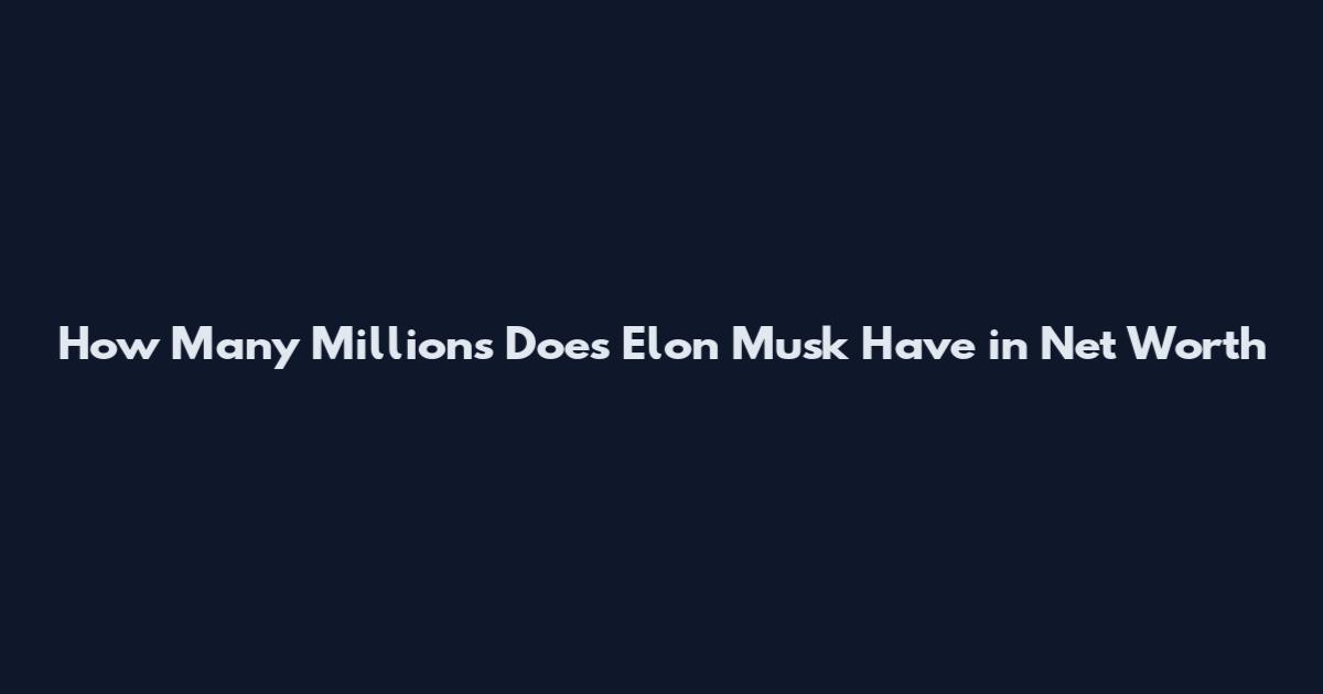 How Many Millions Does Elon Musk Have in Net Worth
