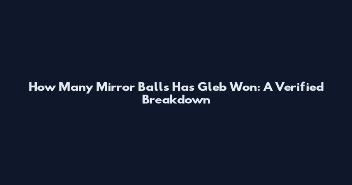 How Many Mirror Balls Has Gleb Won: A Verified Breakdown