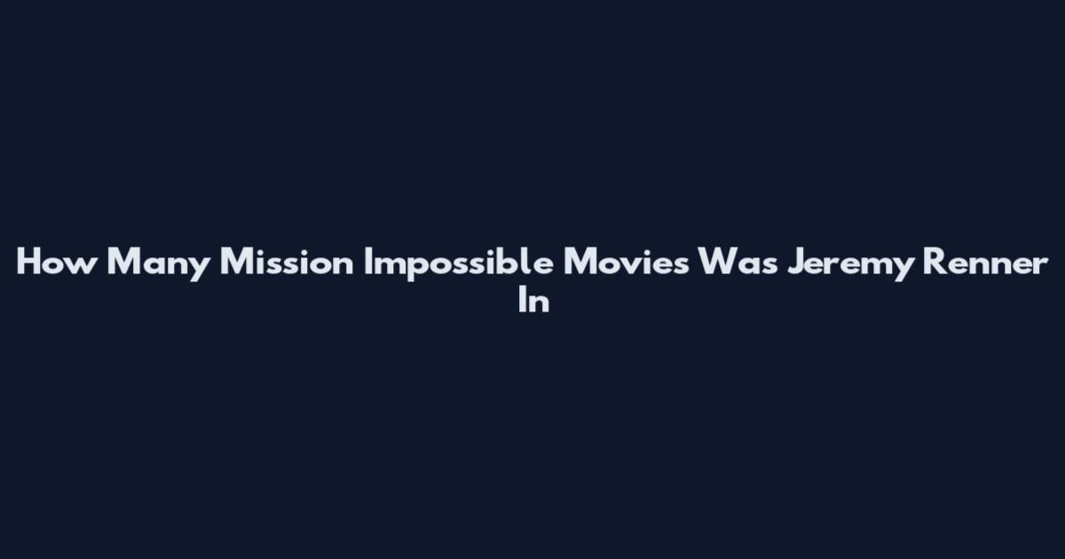 How Many Mission Impossible Movies Was Jeremy Renner In