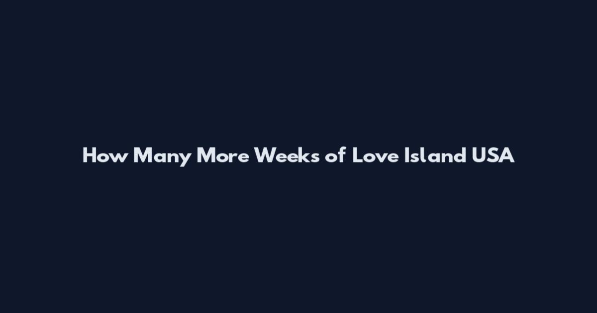 How Many More Weeks of Love Island USA