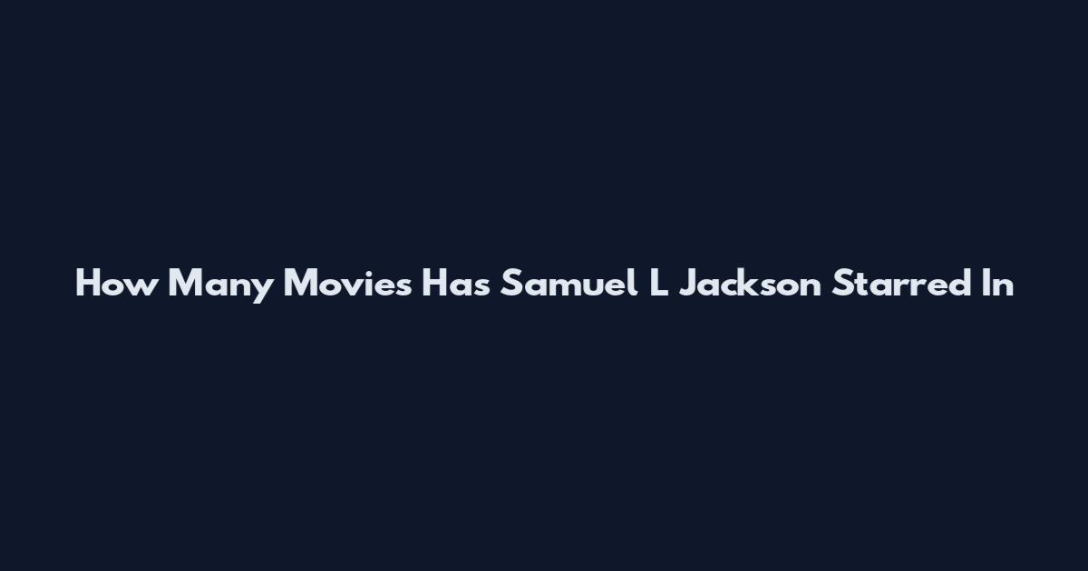 How Many Movies Has Samuel L Jackson Starred In