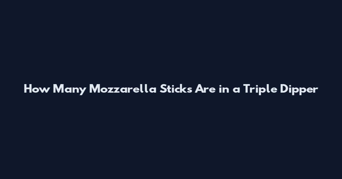 How Many Mozzarella Sticks Are in a Triple Dipper