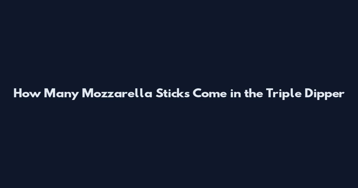 How Many Mozzarella Sticks Come in the Triple Dipper