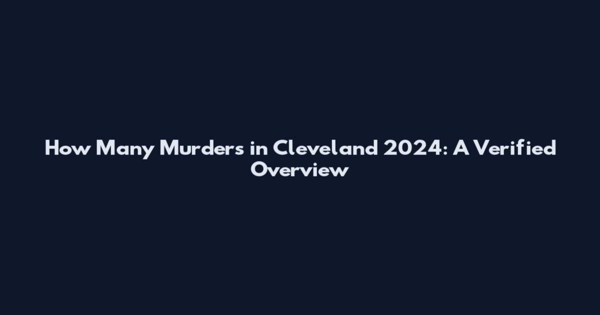 How Many Murders in Cleveland 2024: A Verified Overview