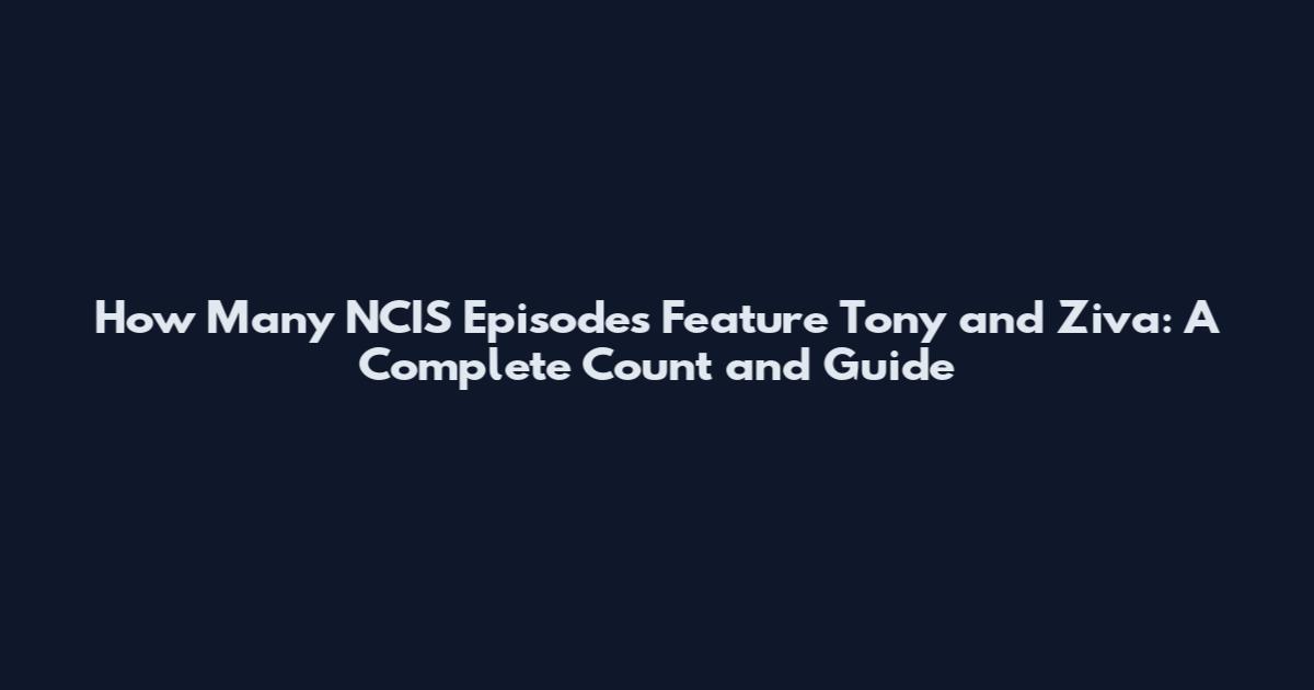 How Many NCIS Episodes Feature Tony and Ziva: A Complete Count and Guide