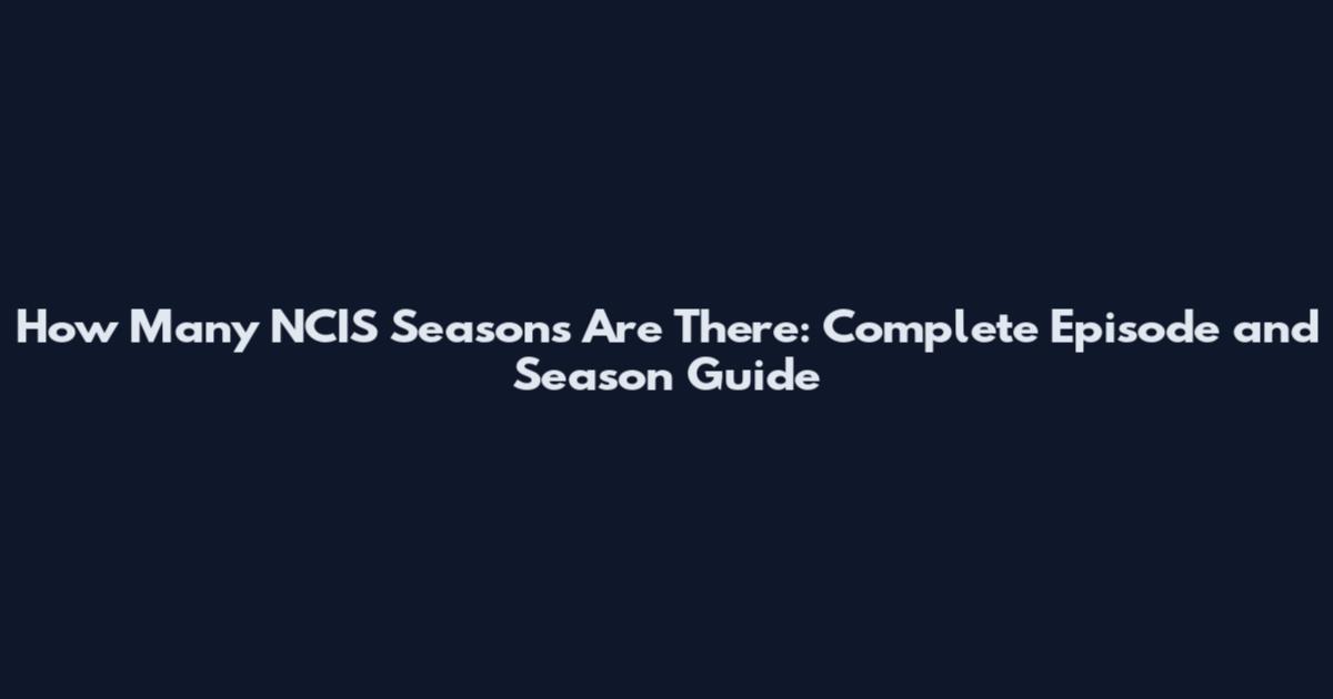 How Many NCIS Seasons Are There: Complete Episode and Season Guide