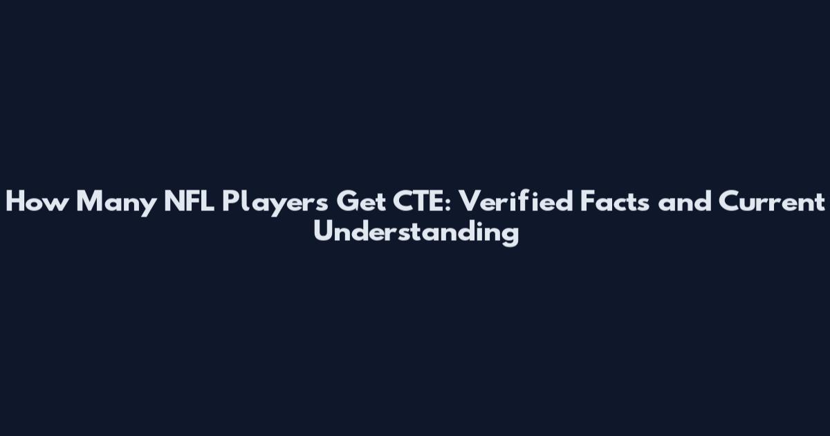 How Many NFL Players Get CTE: Verified Facts and Current Understanding