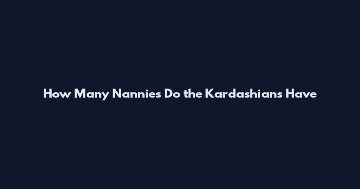How Many Nannies Do the Kardashians Have