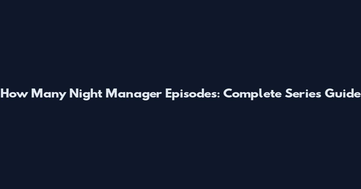How Many Night Manager Episodes: Complete Series Guide