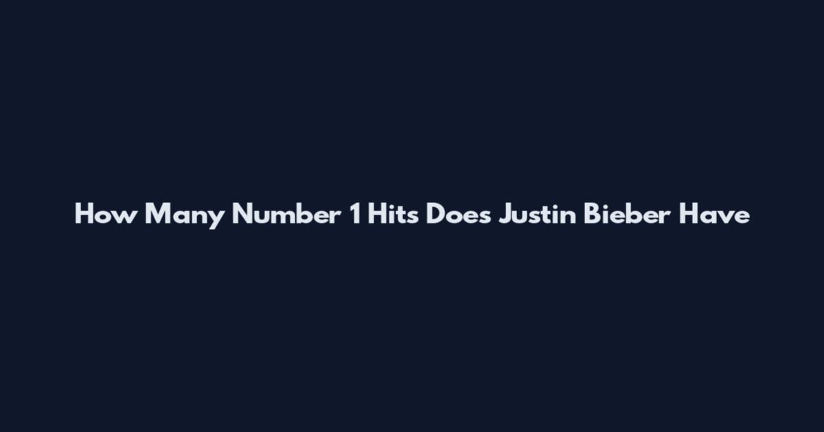How Many Number 1 Hits Does Justin Bieber Have