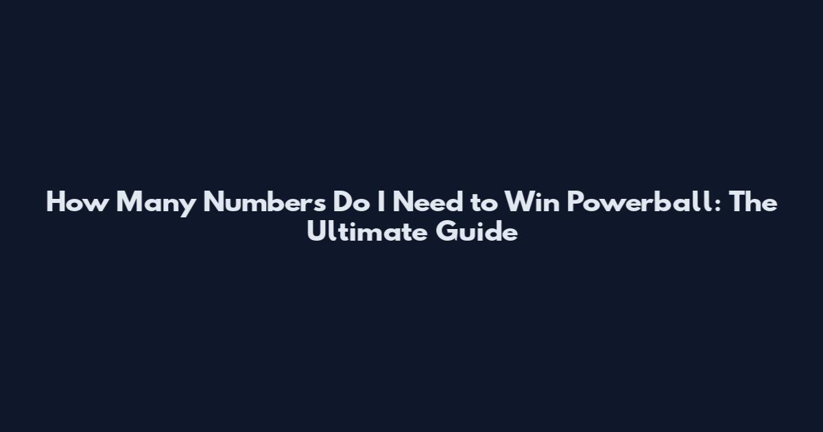 How Many Numbers Do I Need to Win Powerball: The Ultimate Guide