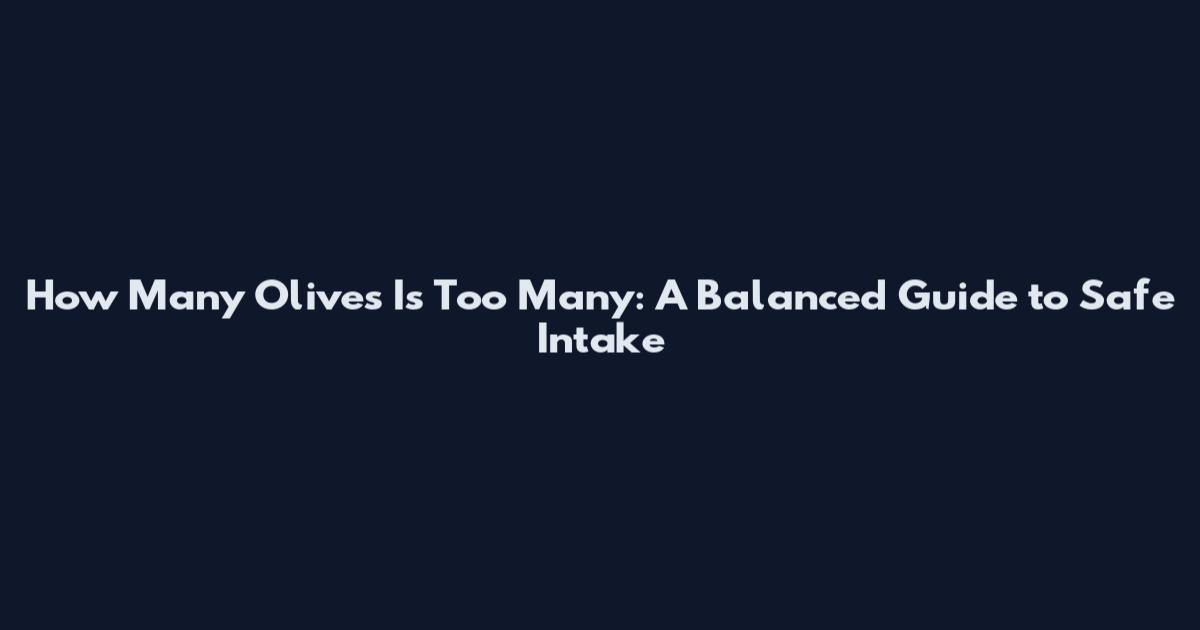 How Many Olives Is Too Many: A Balanced Guide to Safe Intake