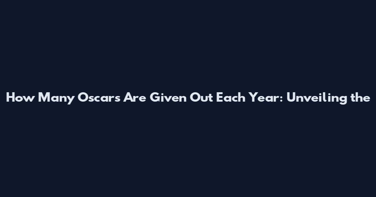 How Many Oscars Are Given Out Each Year: Unveiling the
