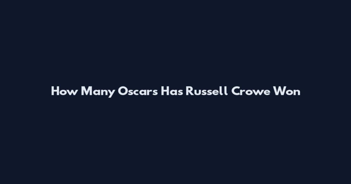How Many Oscars Has Russell Crowe Won