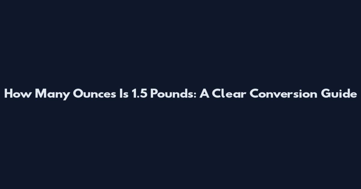 How Many Ounces Is 1.5 Pounds: A Clear Conversion Guide