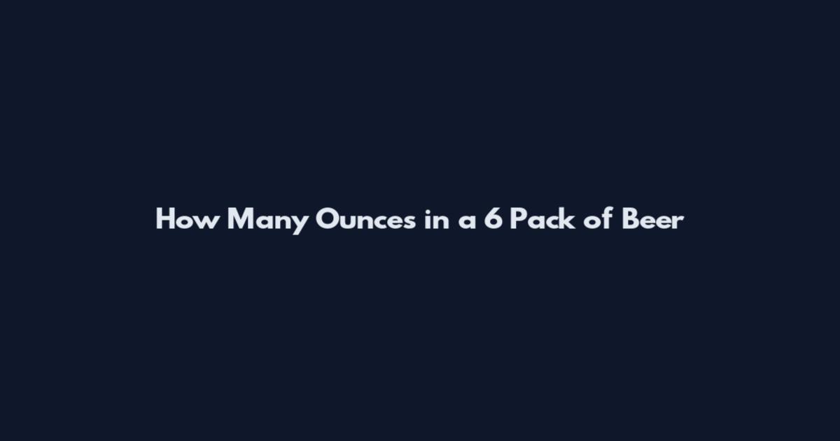 How Many Ounces in a 6 Pack of Beer