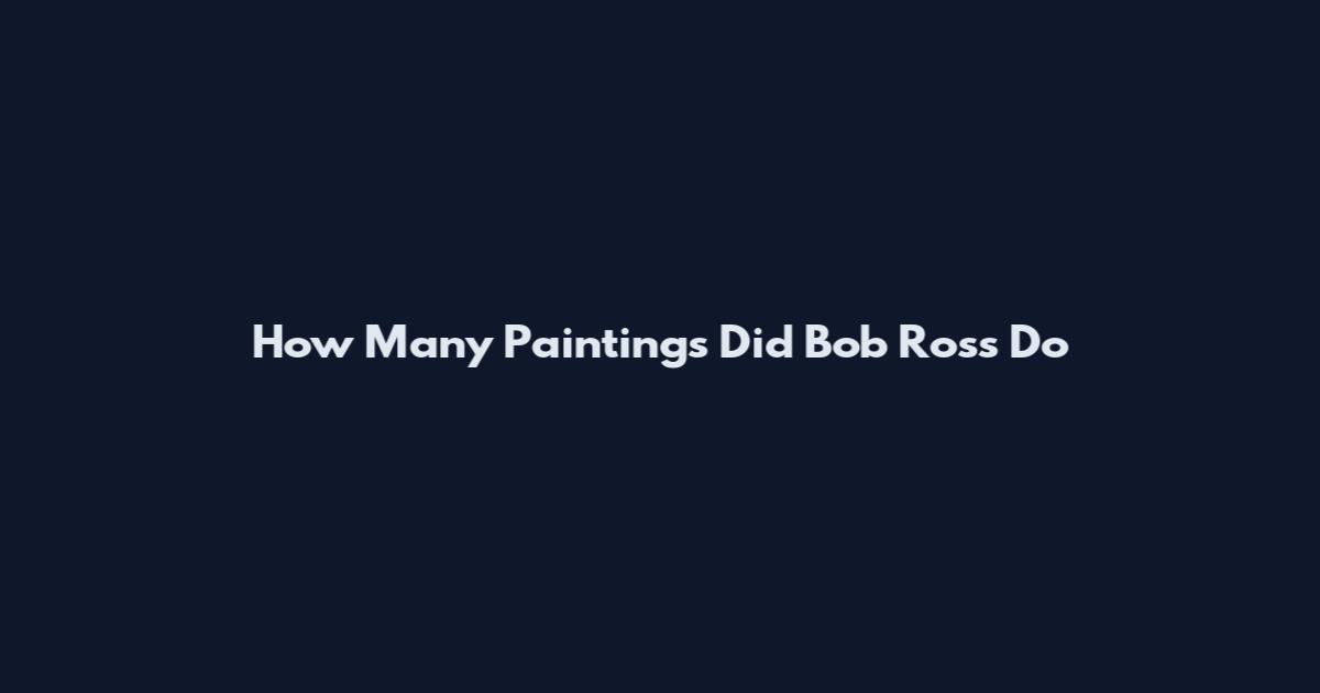 How Many Paintings Did Bob Ross Do