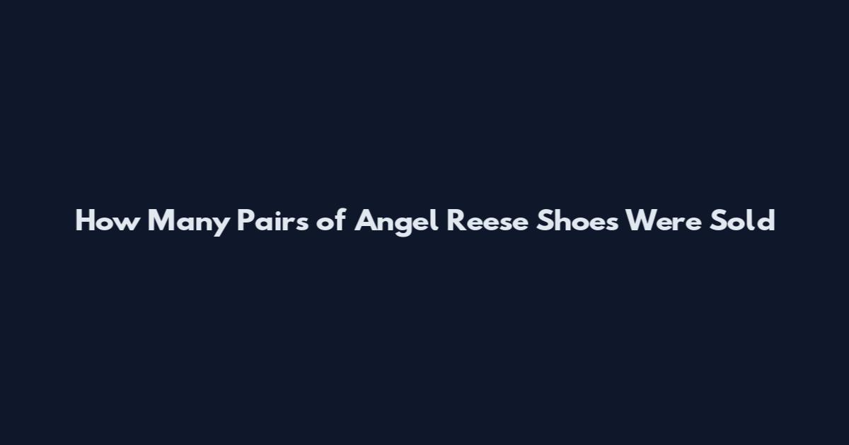 How Many Pairs of Angel Reese Shoes Were Sold