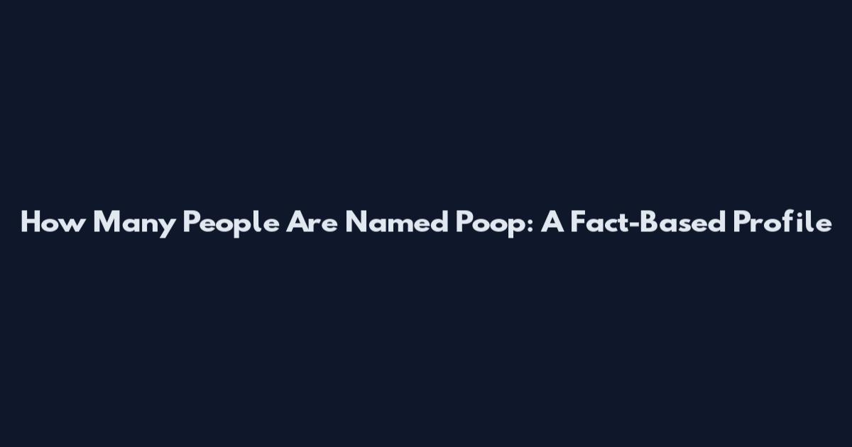 How Many People Are Named Poop: A Fact-Based Profile
