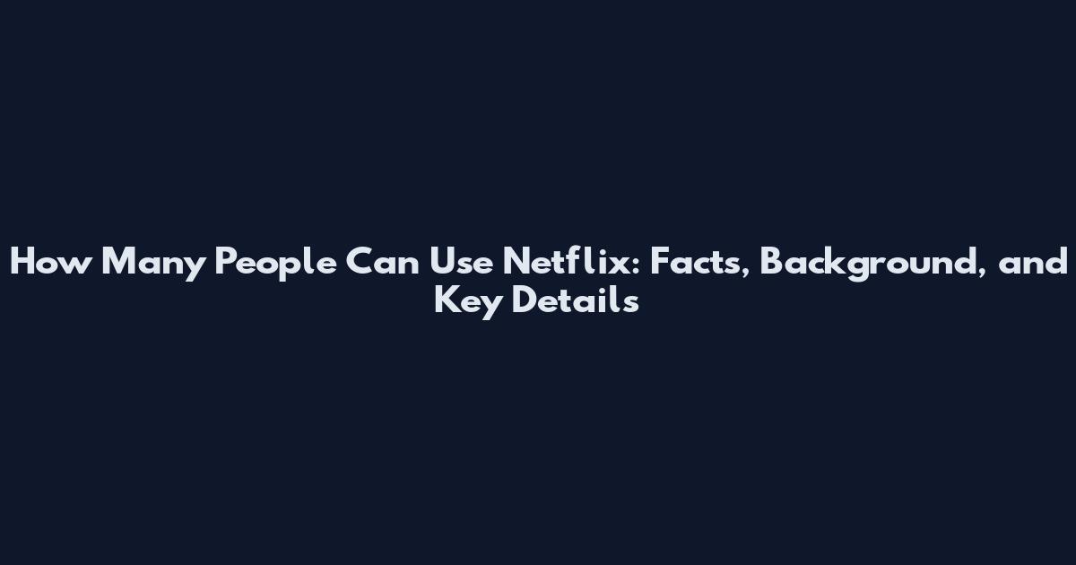How Many People Can Use Netflix: Facts, Background, and Key Details