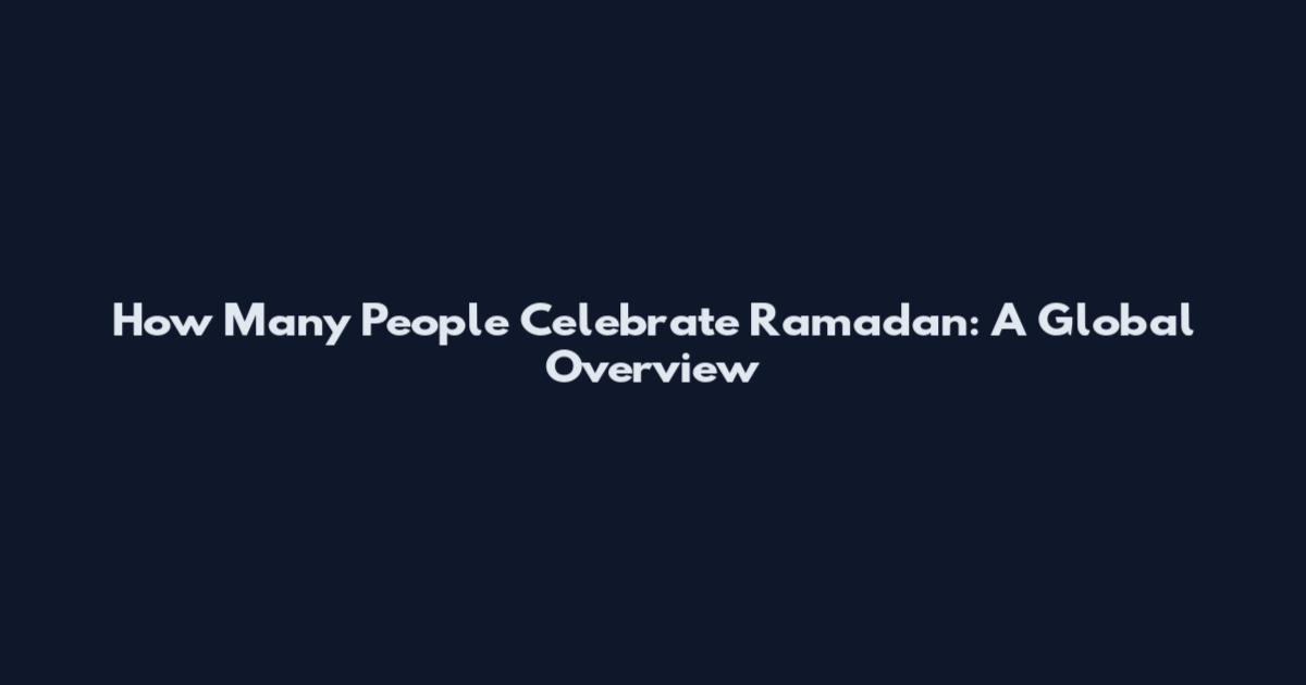 How Many People Celebrate Ramadan: A Global Overview