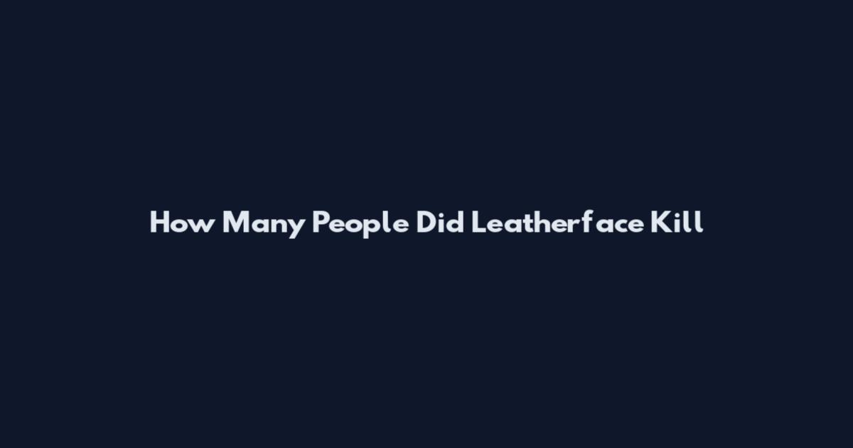 How Many People Did Leatherface Kill