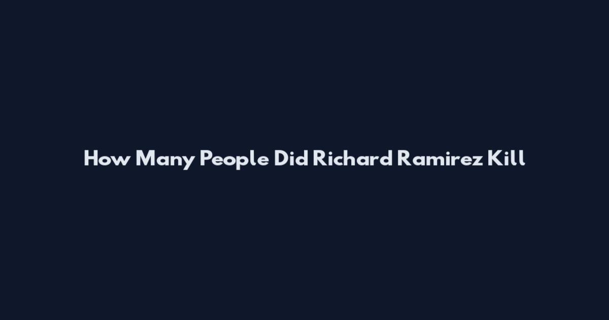 How Many People Did Richard Ramirez Kill