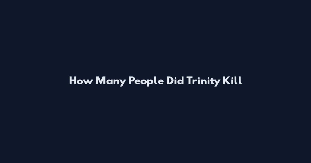 How Many People Did Trinity Kill