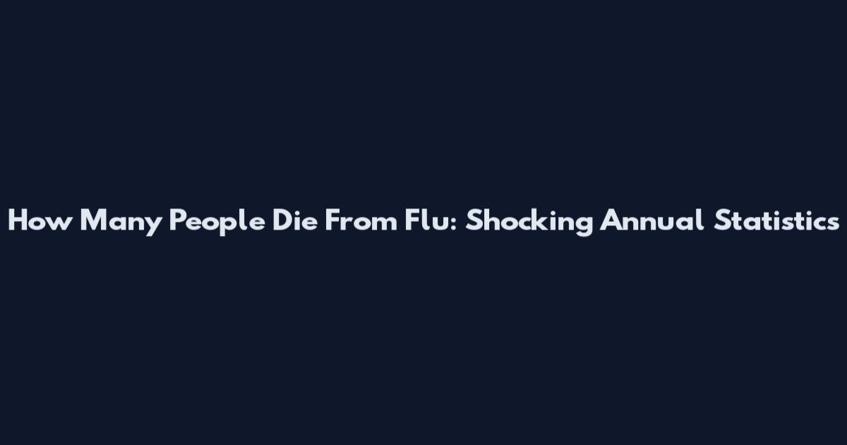 How Many People Die From Flu: Shocking Annual Statistics
