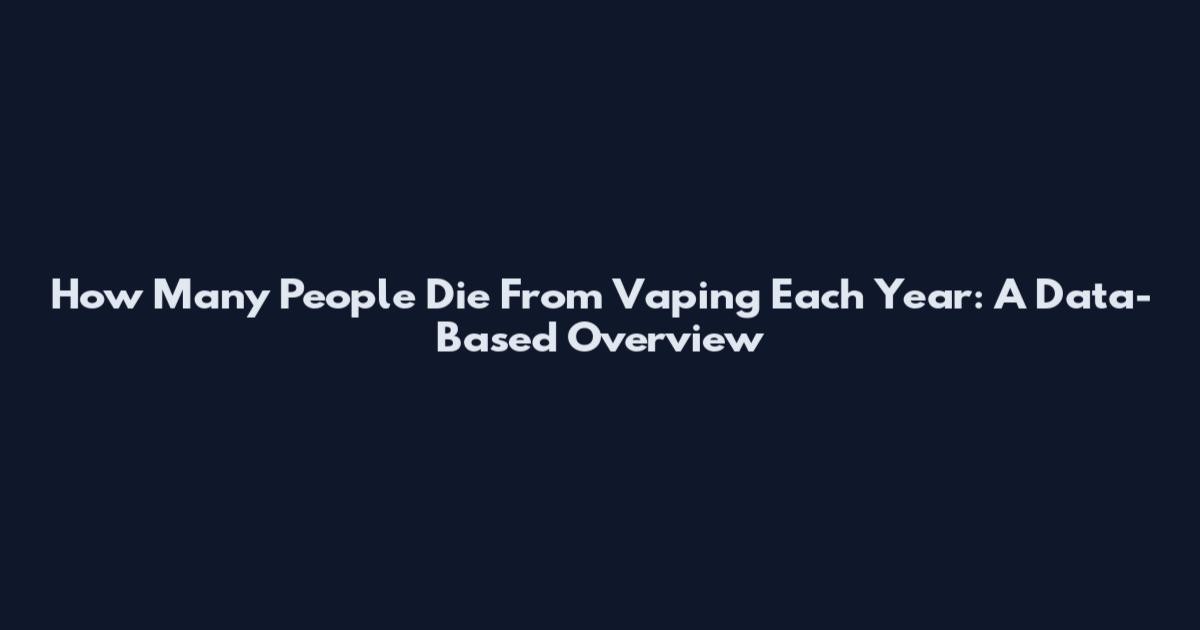 How Many People Die From Vaping Each Year: A Data-Based Overview