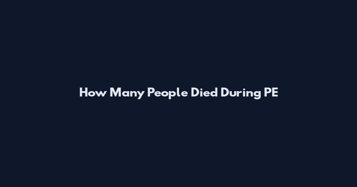How Many People Died During PE
