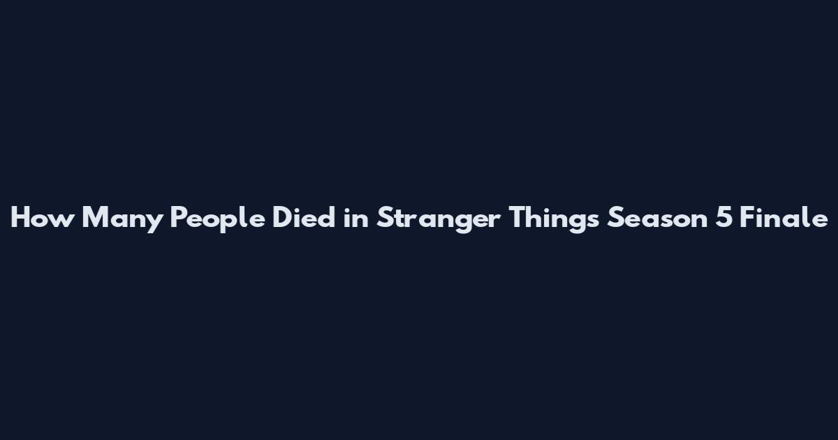 How Many People Died in Stranger Things Season 5 Finale