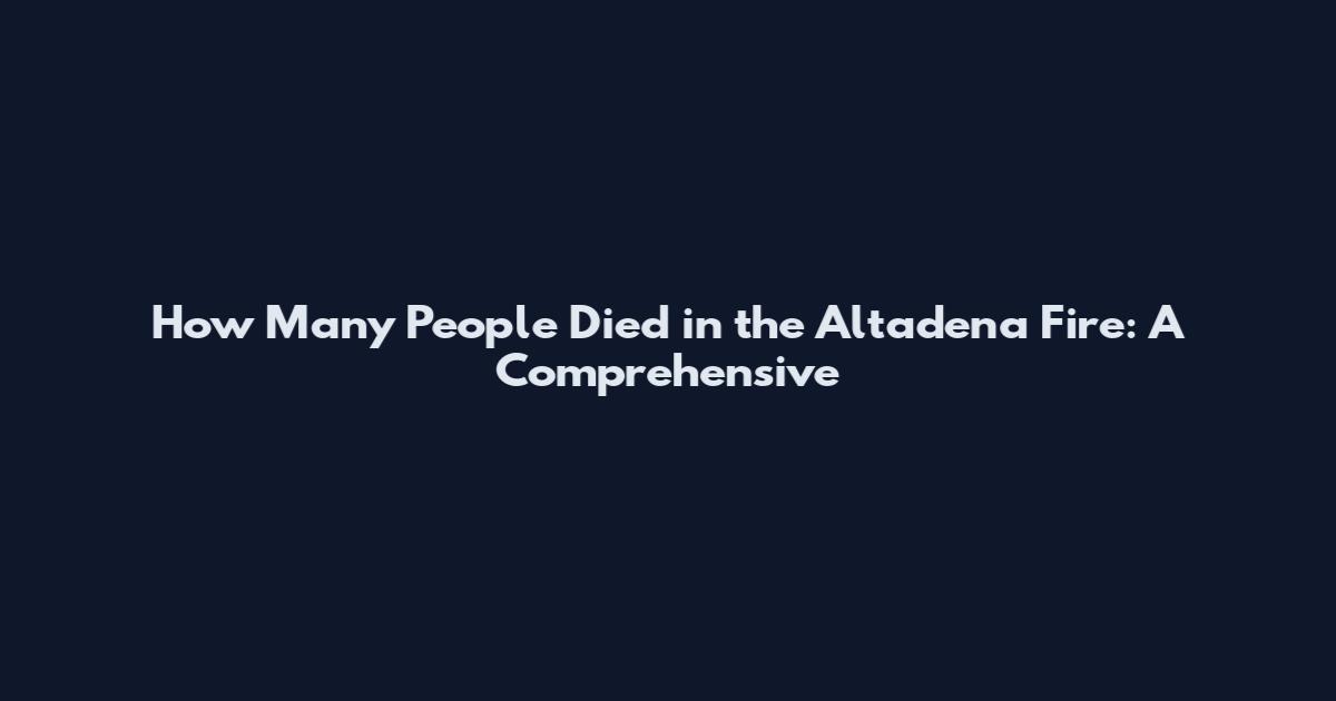 How Many People Died in the Altadena Fire: A Comprehensive