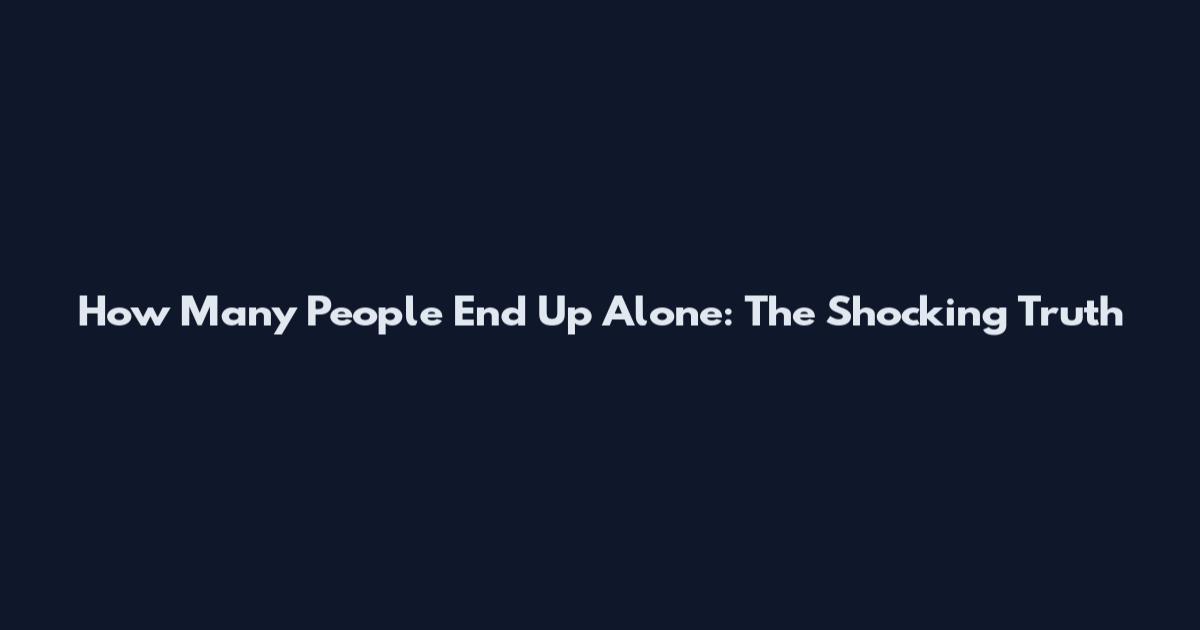 How Many People End Up Alone: The Shocking Truth